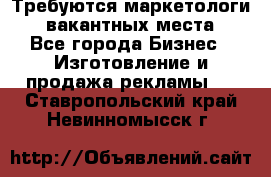 Требуются маркетологи. 3 вакантных места. - Все города Бизнес » Изготовление и продажа рекламы   . Ставропольский край,Невинномысск г.